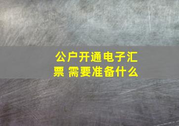 公户开通电子汇票 需要准备什么